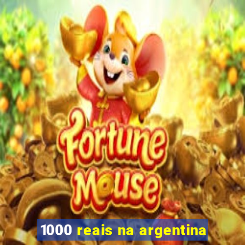 1000 reais na argentina